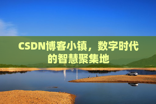 CSDN博客小镇,数字时代的智慧聚集地