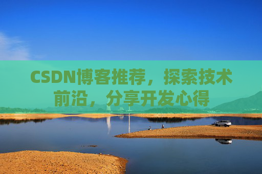 CSDN博客推荐,探索技术前沿,分享开发心得
